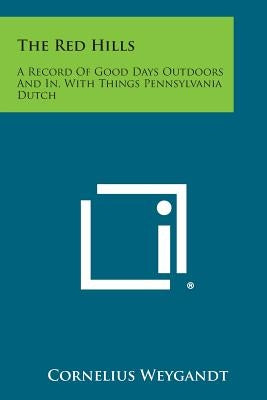 The Red Hills: A Record of Good Days Outdoors and In, with Things Pennsylvania Dutch Paperback Literary Licensing, LLC