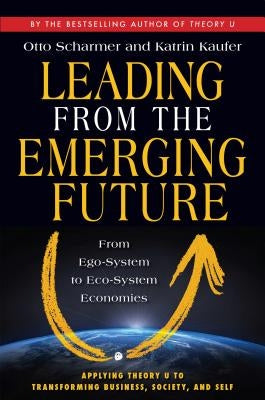 Leading from the Emerging Future: From Ego-System to Eco-System Economies Paperback Berrett-Koehler Publishers