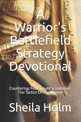 A Warrior's Battlefield Strategy Devotional: Countering Fear, Doubt and Unbelief, The Tactics Of The Enemy Paperback Createspace Independent Publishing Platform