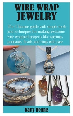 Wire Wrap Jewelry: The Ultimate guide with simple tools and techniques for making awesome wire wrapped projects like earrings, pendants, Paperback Independently Published