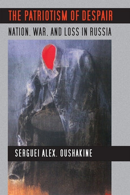 The Patriotism of Despair: Nation, War, and Loss in Russia Paperback Cornell University Press