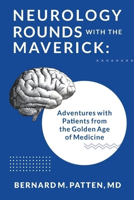Neurology Rounds with the Maverick: Adventures with Patients from the Golden Age of Medicine Paperback Bernard M.Patten