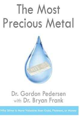 The Most Precious Metal: Why Silver is More Valuable than Gold, Platinum, or Money Paperback Createspace Independent Publishing Platform