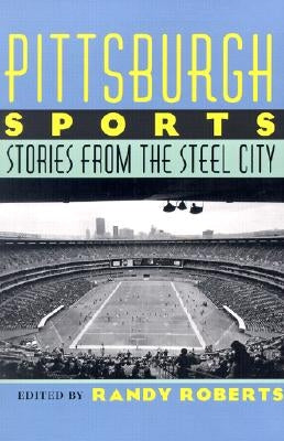 Pittsburgh Sports: Stories from the Steel City Paperback University of Pittsburgh Press