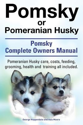 Pomsky or Pomeranian Husky. the Ultimate Pomsky Dog Manual. Pomeranian Husky Care, Costs, Feeding, Grooming, Health and Training All Included. Paperback Imb Publishing