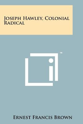 Joseph Hawley, Colonial Radical Paperback Literary Licensing, LLC