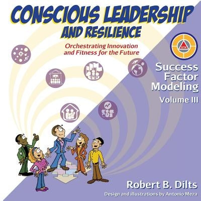Success Factor Modeling, Volume III: Conscious Leadership and Resilience: Orchestrating Innovation and Fitness for the Future Paperback Dilts Strategy Group