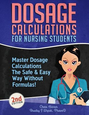 Dosage Calculations for Nursing Students: Master Dosage Calculations The Safe & Easy Way Without Formulas! Paperback Independently Published