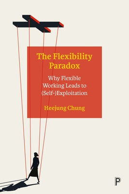 The Flexibility Paradox: Why Flexible Working Leads to (Self-)Exploitation Paperback Policy Press