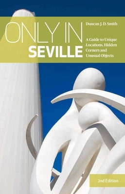 Only in Seville: A Guide to Unique Locations, Hidden Corners and Unusual Objects Paperback Only in Guides