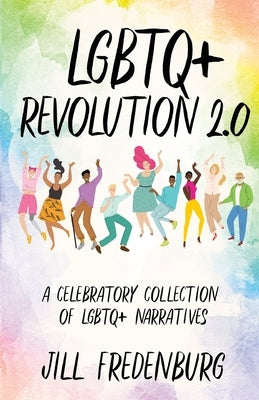 LGBTQ+ Revolution 2.0: A Celebratory Collection of LGBTQ+ Narratives Paperback Jill Fredenburg
