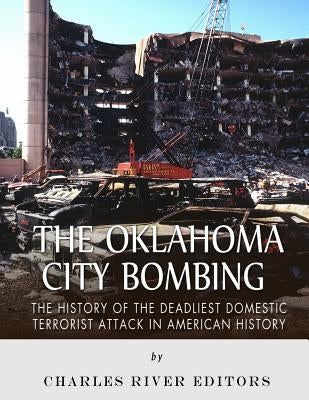 The Oklahoma City Bombing: The History of the Deadliest Domestic Terrorist Attack in American History Paperback Createspace Independent Publishing Platform