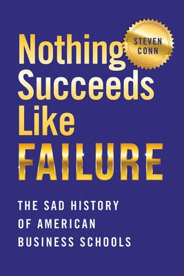Nothing Succeeds Like Failure: The Sad History of American Business Schools Paperback Cornell University Press
