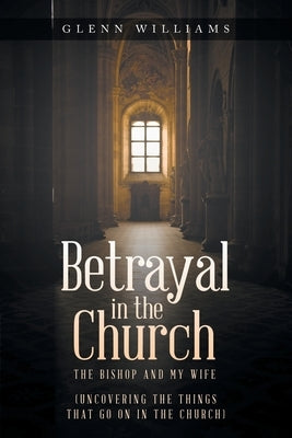 Betrayal in the Church: The Bishop and My Wife by Williams, Glenn