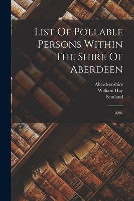 List Of Pollable Persons Within The Shire Of Aberdeen: 1696. Paperback Legare Street Press