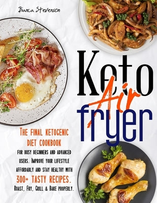 Keto Air Fryer: The Final Ketogenic Diet Cookbook for Busy Beginners and Advanced Users. Improve your Lifestyle Affordably and Stay He Paperback Independently Published