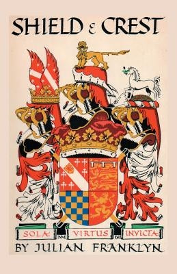 Shield and Crest: An Account of the Art and Science of Heraldry. Third Edition [1967] by Franklyn, Julian