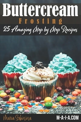 Buttercream Frosting: 25 Amazing Step by Step Recipes Paperback Independently Published