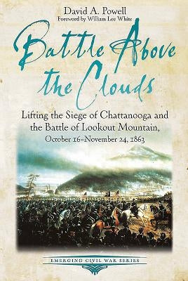Battle Above the Clouds: Lifting the Siege of Chattanooga and the Battle of Lookout Mountain, October 16 - November 24, 1863 by Powell, David