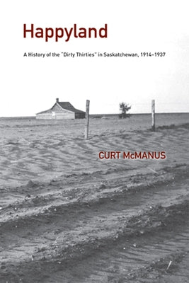 Happyland: A History of the Dirty Thirties in Saskatchewan, 1914-1937 Paperback University of Calgary Press