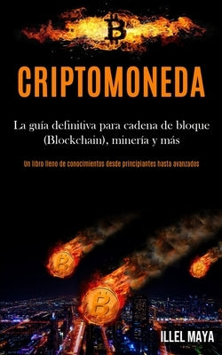 Criptomoneda: La guía definitiva para cadena de bloque (Blockchain), minería y más (Un libro lleno de conocimientos desde principian by Maya, Illel