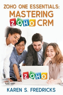 Zoho One Essentials: Mastering Zoho CRM Paperback Epublishing Works!