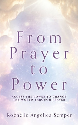 From Prayer to Power: Access the Power to Change the World Through Prayer Paperback Xulon Press