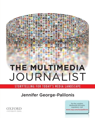 The Multimedia Journalist: Storytelling for Today's Media Landscape by George-Palilonis, Jennifer