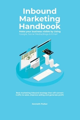 Inbound Marketing Handbook Make your business visible Using Google, Social Media, Blogs & Email. Best marketing inbound strategy that will convert tra by Parker, Kenneth