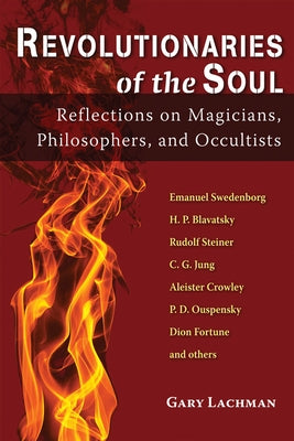 Revolutionaries of the Soul: Reflections on Magicians, Philosophers, and Occultists by Lachman, Gary