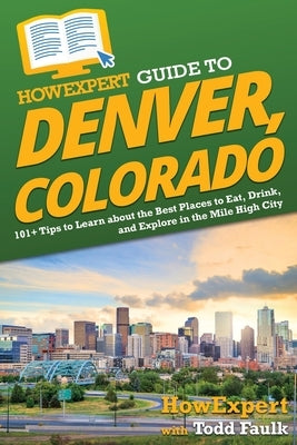 HowExpert Guide to Denver, Colorado: 101+ Tips to Learn about the Best Places to Eat, Drink, and Explore in the Mile High City Paperback Howexpert