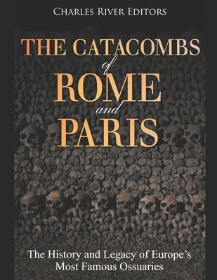 The Catacombs of Rome and Paris: The History and Legacy of Europe's Most Famous Ossuaries Paperback Independently Published