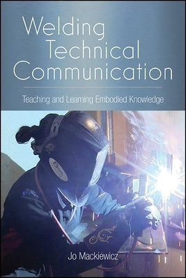 Welding Technical Communication: Teaching and Learning Embodied Knowledge Paperback State University of New York Press