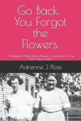 Go Back. You Forgot the Flowers.: A Nudge to Plant More Flowers Comes Full Circles 100 Years Later Paperback Independently Published