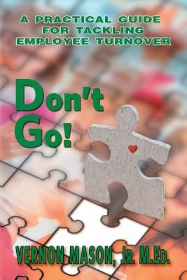 Don't Go!: A Practical Guide for Tackling Employee Turnover Paperback Createspace Independent Publishing Platform