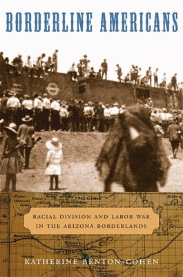 Borderline Americans: Racial Division and Labor War in the Arizona Borderlands Paperback Harvard University Press