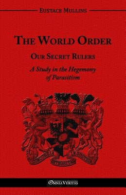 The World Order - Our Secret Rulers: A Study in the Hegemony of Parasitism Paperback Omnia Veritas Ltd