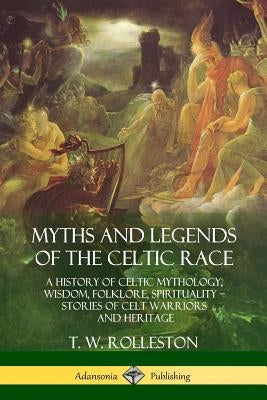 Myths and Legends of the Celtic Race: A History of Celtic Mythology, Wisdom, Folklore, Spirituality - Stories of Celt Warriors and Heritage Paperback Lulu.com