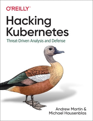 Hacking Kubernetes: Threat-Driven Analysis and Defense O'Reilly Media