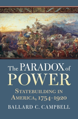 The Paradox of Power: Statebuilding in America, 1754-1920 Paperback University Press of Kansas