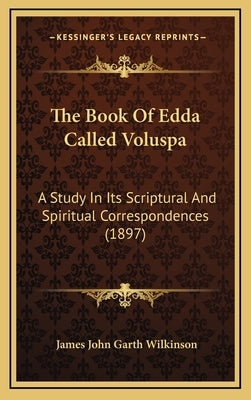 The Book Of Edda Called Voluspa: A Study In Its Scriptural And Spiritual Correspondences (1897) by Wilkinson, James John Garth