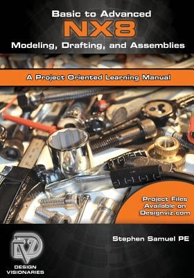 Basic to Advanced Computer Aided Design Using NX 8 Modeling, Drafting, and Assemblies Paperback Createspace Independent Publishing Platform