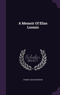 A Memoir Of Elias Loomis by Newton, Hubert Anson