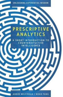 Prescriptive Analytics: A Short Introduction to Counterintuitive Intelligence Paperback Createspace Independent Publishing Platform
