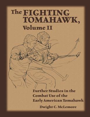 The Fighting Tomahawk, Volume II: Further Studies in the Combat Use of the Early American Tomahawk Paperback Createspace Independent Publishing Platform
