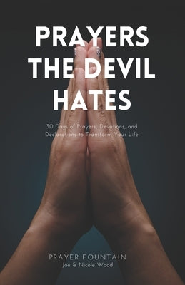 Prayers The Devil Hates: 30 Days of Prayers, Devotions, and Declarations To Transform Your Life Paperback Independently Published