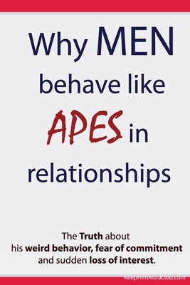 Why Men Behave like Apes in Relationships - The Truth about his weird behavior, fear of commitment and sudden loss of interest Paperback Createspace Independent Publishing Platform