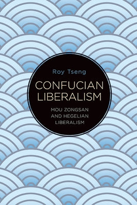 Confucian Liberalism: Mou Zongsan and Hegelian Liberalism Paperback State University of New York Press
