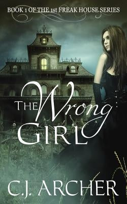 The Wrong Girl: Book 1 of the 1st Freak House Trilogy Paperback C.J. Archer