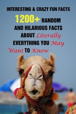 Interesting & Crazy Fun Facts: 1200+ Random And Hilarious Facts About Literally Everything You May Want To Know Paperback Independently Published